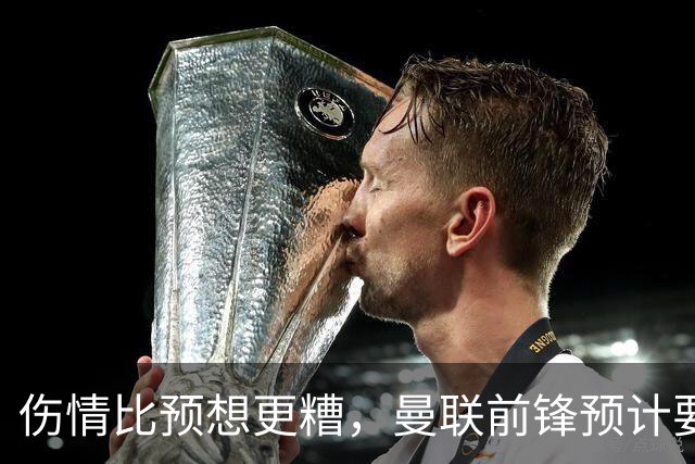 伤情比预想更糟，曼联前锋预计要到明年2月才能复出