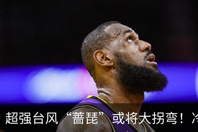 超强台风“蔷琵”或将大拐弯！冷空气正影响佛山→