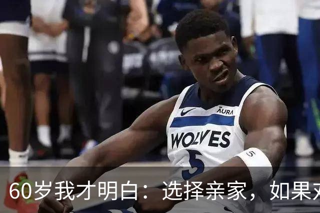 60岁我才明白：选择亲家，如果对方家庭有这3个表现，要远离